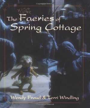 The Faeries of Spring Cottage by Wendy Froud, John Lawrence Jones, Terri Windling