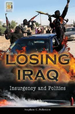 Losing Iraq: Insurgency and Politics by Stephen C. Pelletière