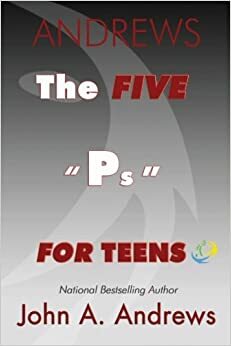 The FIVE Ps For Teens by John A. Andrews