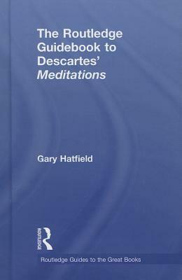 The Routledge Guidebook to Descartes' Meditations by Gary Hatfield