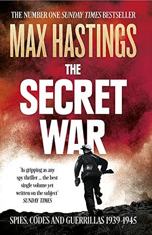 The Secret War: Spies, Codes and Guerrillas 1939–1945 by Max Hastings