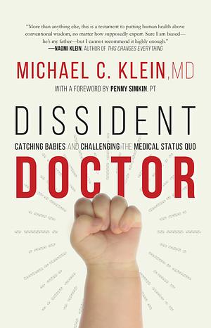 Dissident Doctor: My Life Catching Babies and Challenging the Medical Status Quo by Michael C. Klein, Michael C. Klein