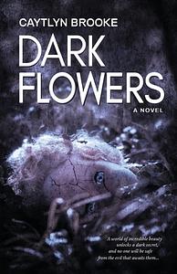 Dark Flowers by Caytlyn Brooke