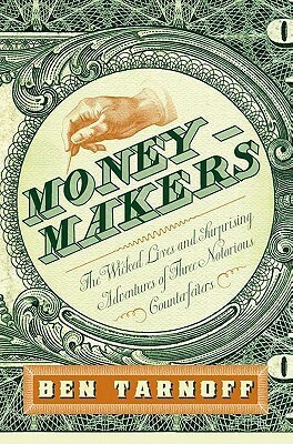 Moneymakers: The Wicked Lives and Surprising Adventures of Three Notorious Counterfeiters by Ben Tarnoff