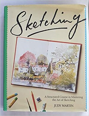 Sketching: A Structured Course in Mastering the Art of Sketching by Judy Martin