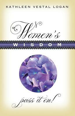 Women's Wisdom: Pass It On! by Kathleen Vestal Logan