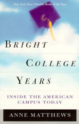 Bright College Years: Inside the American College Today by Anne Matthews