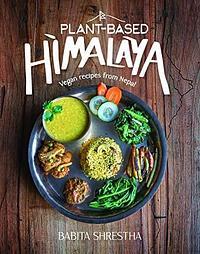 Plant-Based Himalaya: Vegan Recipes from Nepal by Babita Shrestha