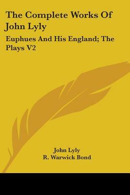 The Complete Works Of John Lyly: Euphues And His England; The Plays V2 by John Lyly