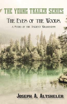The Eyes of the Woods: A Story of the Ancient Wilderness by Joseph a. Altsheler