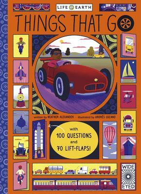 Life on Earth: Things That Go: with 100 Questions and 70 Lift-Flaps! by Heather Alexander, Andrés Lozano