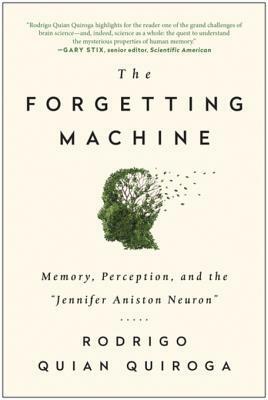 The Forgetting Machine: Memory, Perception, and the Jennifer Aniston Neuron by Rodrigo Quian Quiroga