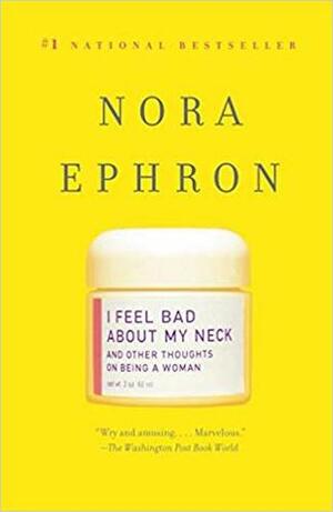 I Feel Bad About My Neck: And Other Thoughts on Being a Woman by Nora Ephron