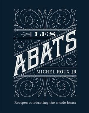 Les Abats: Recipes Celebrating the Whole Beast by Michel Roux Jr