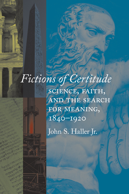 Fictions of Certitude: Science, Faith, and the Search for Meaning, 1840-1920 by John S. Haller