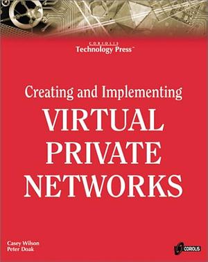 Creating and Implementing Virtual Private Networks by Peter Doak, Casey Wilson