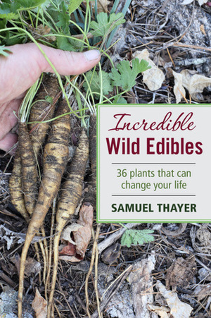 Incredible Wild Edibles: 36 Plants That Can Change Your Life by Samuel Thayer