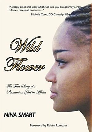 Wild Flower: The True Story of a Romanian Girl in Africa by Nina Smart, Rubén G. Rumbaut, Laurel Airica, Tom Spencer-Walters