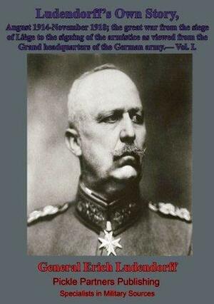 Ludendorff's Own Story, August 1914-November 1918; the great war from the siege of Liège to the signing of the armistice as viewed from the Grand headquarters of the German army.- Vol. I. by Erich Ludendorff