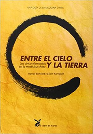 Entre el Cielo y la Tierra: Los Cinco Elementos en la Medicina China by Harriet Beinfield, Efrem Korngold