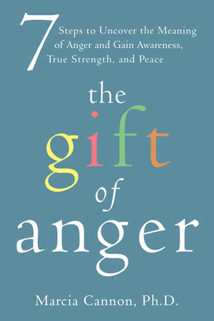 The Gift of Anger: Seven Steps to Uncover the Meaning of Anger and Gain Awareness, True Strength, and Peace by Marcia Cannon