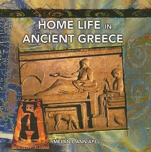 Home Life in Ancient Greece by Melanie Ann Apel