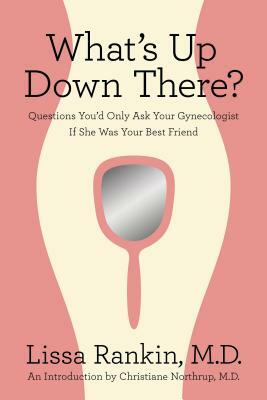 What's Up Down There?: Questions You'd Only Ask Your Gynecologist If She Was Your Best Friend by Lissa Rankin