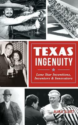 Texas Ingenuity: Lone Star Inventions, Inventors & Innovators by Alan C. Elliott