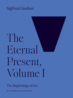 The Eternal Present, Volume I: The Beginnings of Art	 by Sigfried Giedion