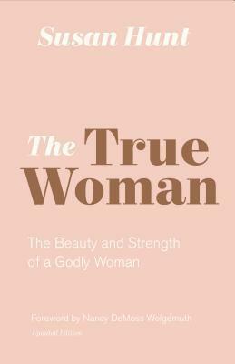 The True Woman: The Beauty and Strength of a Godly Woman by Susan Hunt