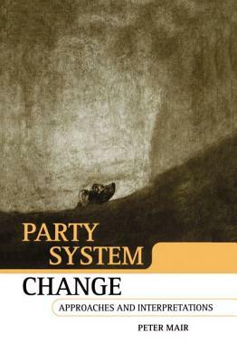 Party System Change: Approaches and Interpretations by Peter Mair