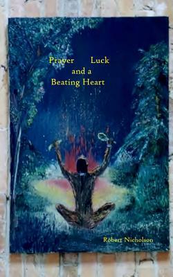 Prayer, Luck, and a Beating Heart by Robert Nicholson
