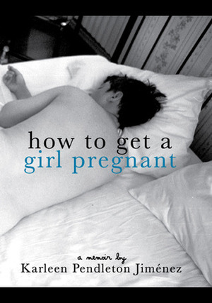 How to Get a Girl Pregnant by Karleen Pendleton Jiménez