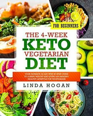 The 4-Week Keto Vegetarian Diet for Beginners: Your Ultimate 30-Day Step-By-Step Guide to Losing Weight and Living an Amazing Healthy Lifestyle for Vegetarians by Linda Hogan