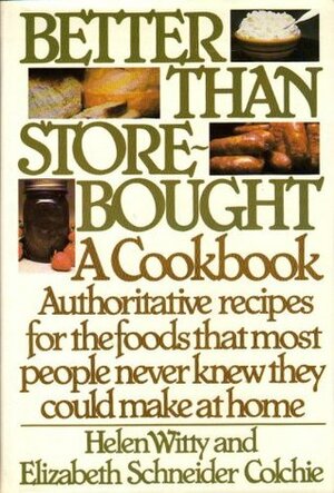 Better Than Store-Bought: A Cookbook Authoritative recipes for the foods that most people never knew they could make at home. by Helen Witty