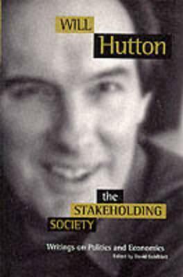 The Stakeholding Society: Writings on Politics and Economics by Will Hutton