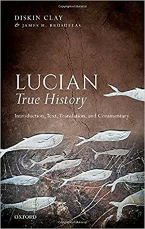 Lucian, True History: Introduction, Text, Translation, and Commentary by James H. Brusuelas, Diskin Clay