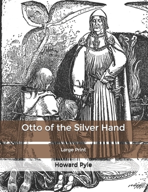 Otto of the Silver Hand: Large Print by Howard Pyle