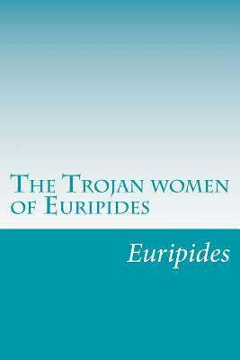 The Trojan women of Euripides by Euripides