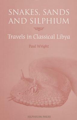 Snakes, Sands and Silphium: Travels in Classical Libya by Paul Wright