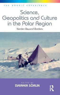 Science, Geopolitics and Culture in the Polar Region: Norden Beyond Borders by Sverker Sörlin