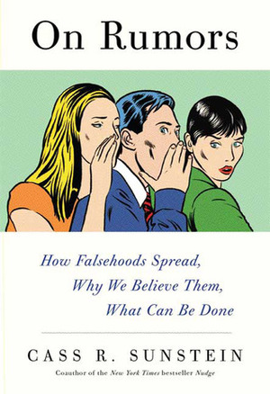 On Rumors: How Falsehoods Spread, Why We Believe Them, What Can Be Done by Cass R. Sunstein