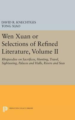 Wen Xuan or Selections of Refined Literature, Volume II: Rhapsodies on Sacrifices, Hunting, Travel, Sightseeing, Palaces and Halls, Rivers and Seas by Tong Xiao, David R. Knechtges