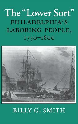 The Lower Sort: Philadelphia's Laboring People, 1750-1800 by Billy G. Smith