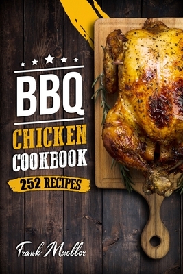 BBQ Chicken Cookbook: Master Barbecue Chicken Recipes, and the Sauces That Go with Them by Frank Mueller