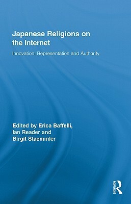 Japanese Religions on the Internet: Innovation, Representation and Authority by Birgit Staemmler, Erica Baffelli, Ian Reader