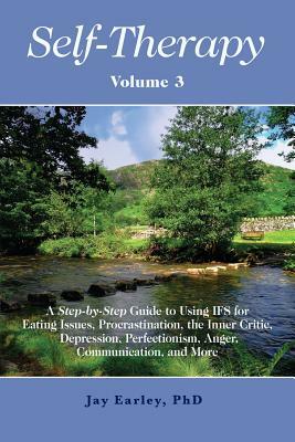 Self-Therapy, Vol. 3: A Step-by-Step Guide to Using IFS for Eating Issues, Procrastination, the Inner Critic, Depression, Perfectionism, Ang by Jay Earley