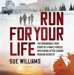 Run for Your Life: The Remarkable True Story of a Family Forced Into Hiding After Leaking Russian Secrets by Sue Williams