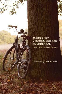 Building a New Community Psychology of Mental Health: Spaces, Places, People and Activities by Angie Hart, Paul Hanna, Carl Walker