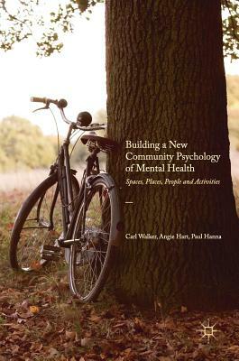 Building a New Community Psychology of Mental Health: Spaces, Places, People and Activities by Angie Hart, Paul Hanna, Carl Walker